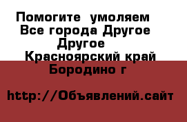 Помогите, умоляем. - Все города Другое » Другое   . Красноярский край,Бородино г.